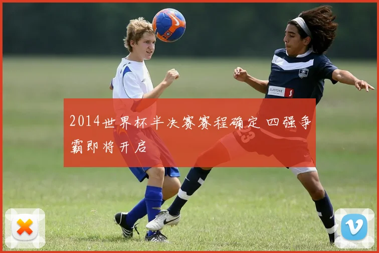 2014世界杯半决赛赛程确定 四强争霸即将开启