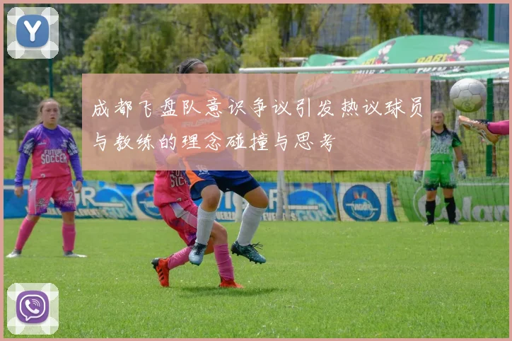 成都飞盘队意识争议引发热议球员与教练的理念碰撞与思考