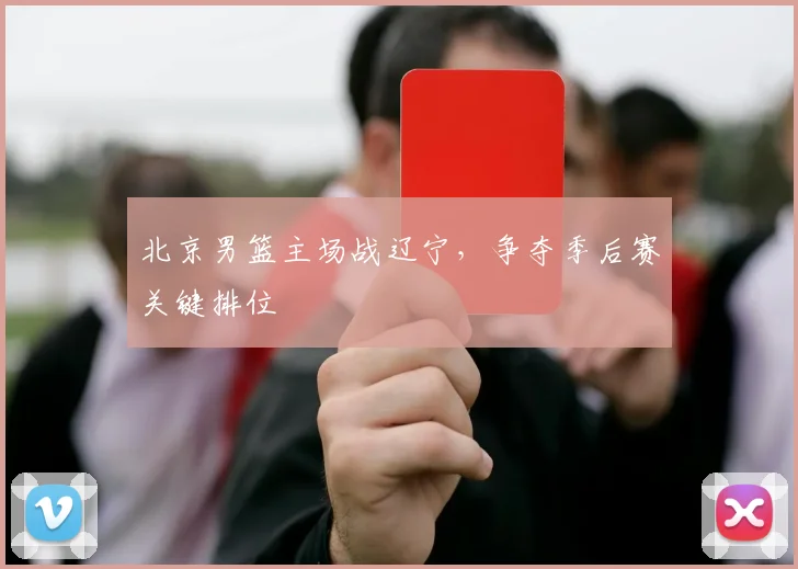 北京男篮主场战辽宁，争夺季后赛关键排位