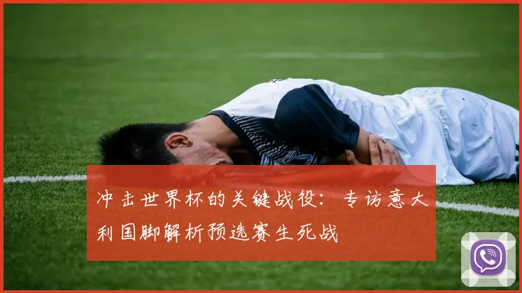 冲击世界杯的关键战役：专访意大利国脚解析预选赛生死战