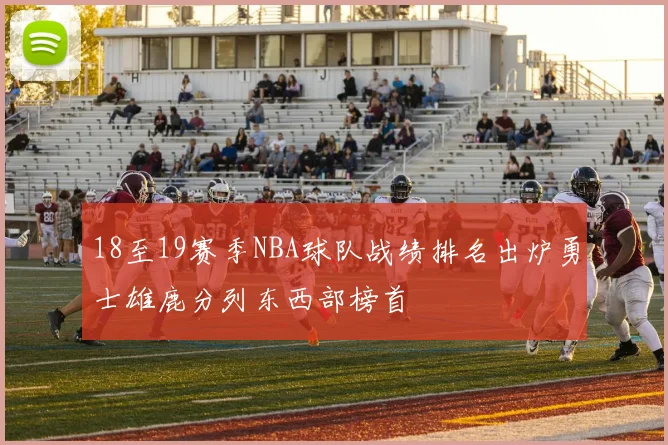 18至19赛季NBA球队战绩排名出炉勇士雄鹿分列东西部榜首