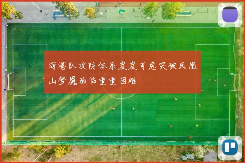 海港队攻防体系岌岌可危突破凤凰山梦魇面临重重困难