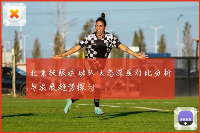 北京极限运动队状态深度对比分析与发展趋势探讨
